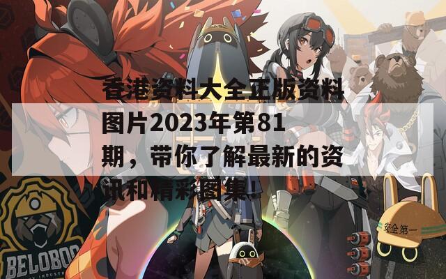 香港资料大全正版资料图片2023年第81期，带你了解最新的资讯和精彩图集！