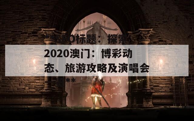 **SEO标题：探索2020澳门：博彩动态、旅游攻略及演唱会一览**