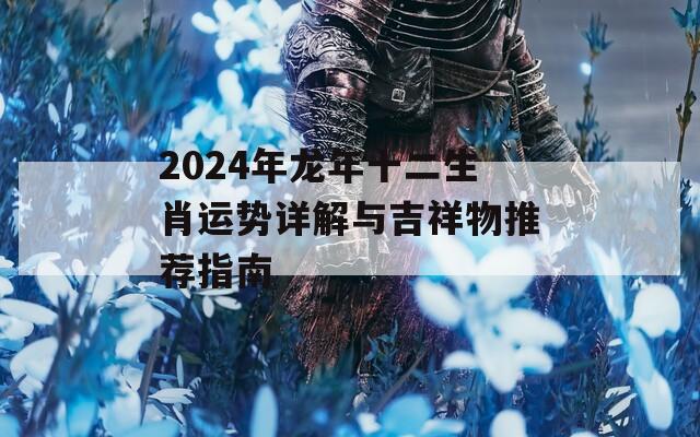 2024年龙年十二生肖运势详解与吉祥物推荐指南