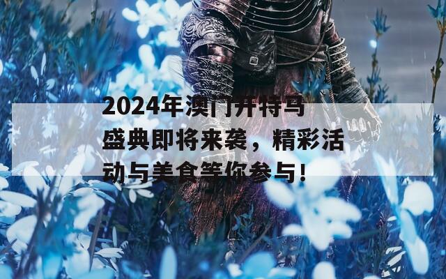 2024年澳门开特马盛典即将来袭，精彩活动与美食等你参与！