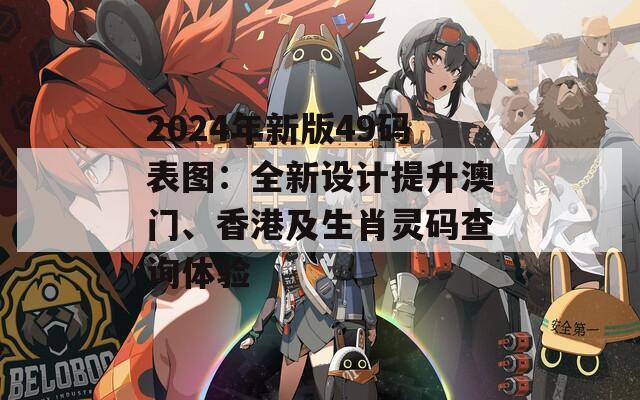 2024年新版49码表图：全新设计提升澳门、香港及生肖灵码查询体验