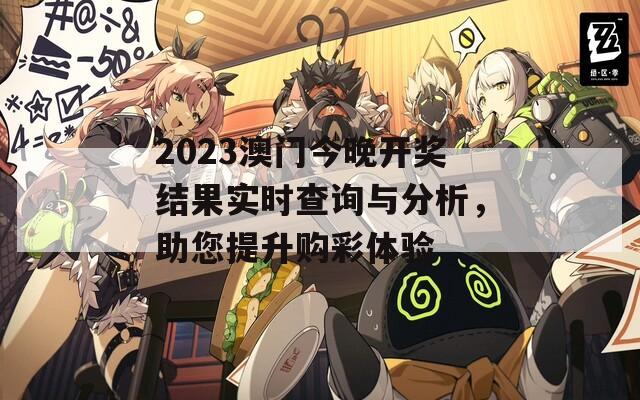 2023澳门今晚开奖结果实时查询与分析，助您提升购彩体验