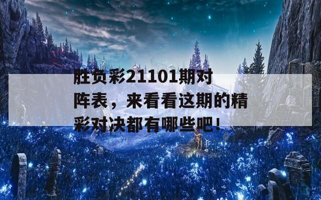 胜负彩21101期对阵表，来看看这期的精彩对决都有哪些吧！