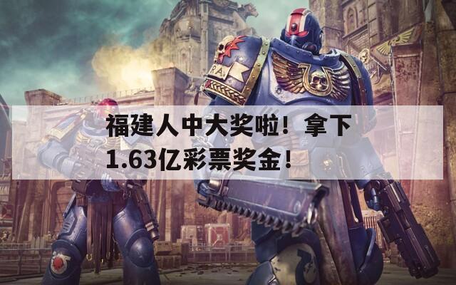 福建人中大奖啦！拿下1.63亿彩票奖金！