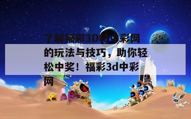 了解福彩3D和中彩网的玩法与技巧，助你轻松中奖！福彩3d中彩网