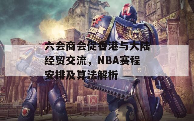 六会商会促香港与大陆经贸交流，NBA赛程安排及算法解析