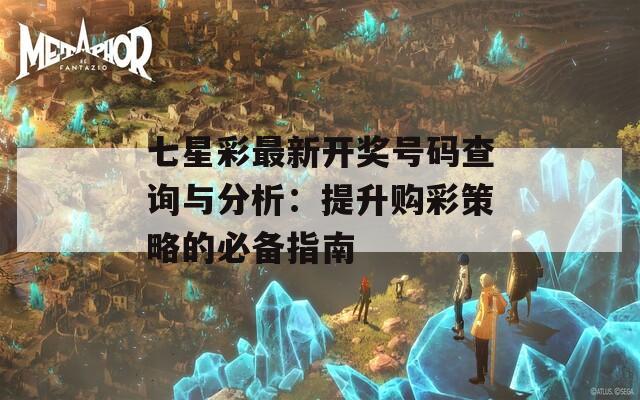 七星彩最新开奖号码查询与分析：提升购彩策略的必备指南