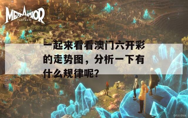 一起来看看澳门六开彩的走势图，分析一下有什么规律呢？