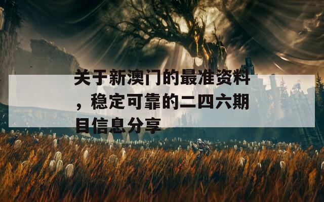 关于新澳门的最准资料，稳定可靠的二四六期目信息分享