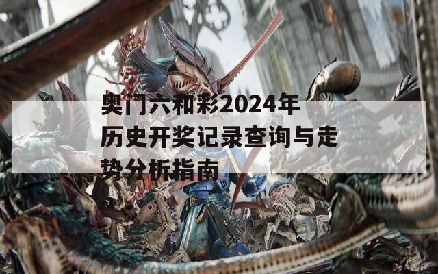 奥门六和彩2024年历史开奖记录查询与走势分析指南