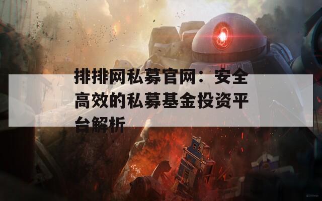 排排网私募官网：安全高效的私募基金投资平台解析