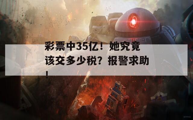 彩票中35亿！她究竟该交多少税？报警求助！