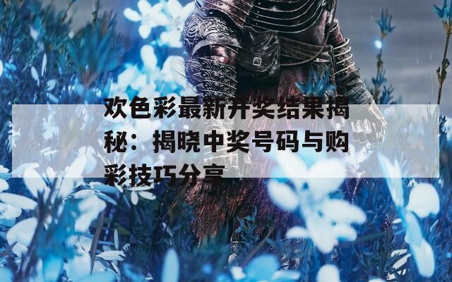 欢色彩最新开奖结果揭秘：揭晓中奖号码与购彩技巧分享