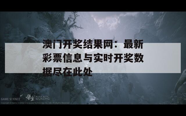 澳门开奖结果网：最新彩票信息与实时开奖数据尽在此处