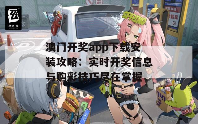 澳门开奖app下载安装攻略：实时开奖信息与购彩技巧尽在掌握