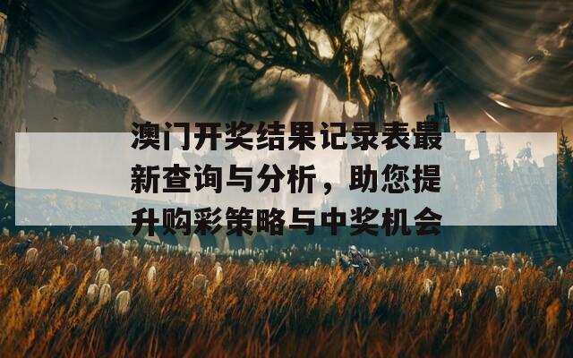 澳门开奖结果记录表最新查询与分析，助您提升购彩策略与中奖机会