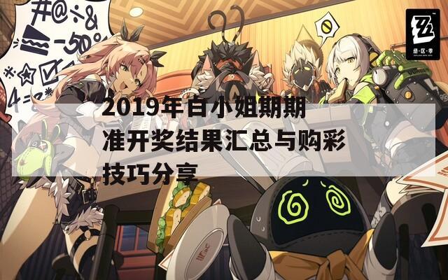 2019年白小姐期期准开奖结果汇总与购彩技巧分享