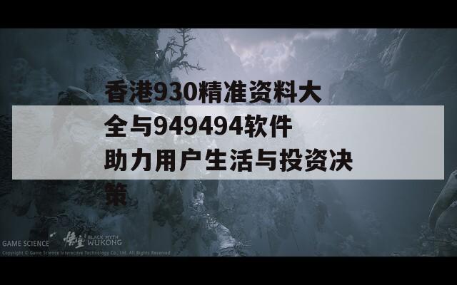 香港930精准资料大全与949494软件助力用户生活与投资决策