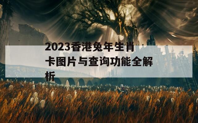 2023香港兔年生肖卡图片与查询功能全解析