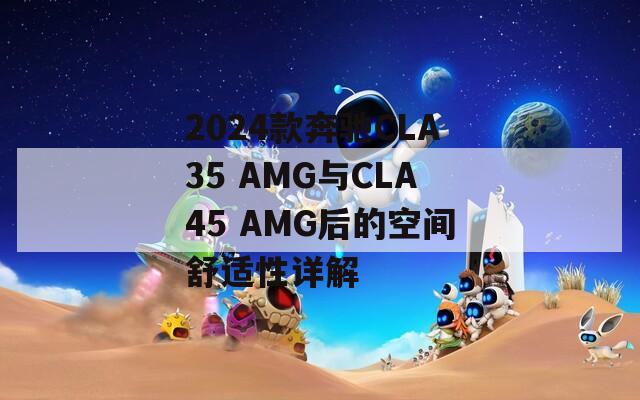 2024款奔驰CLA35 AMG与CLA45 AMG后的空间舒适性详解