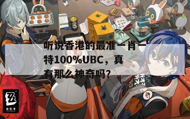 听说香港的最准一肖一特100%UBC，真有那么神奇吗？