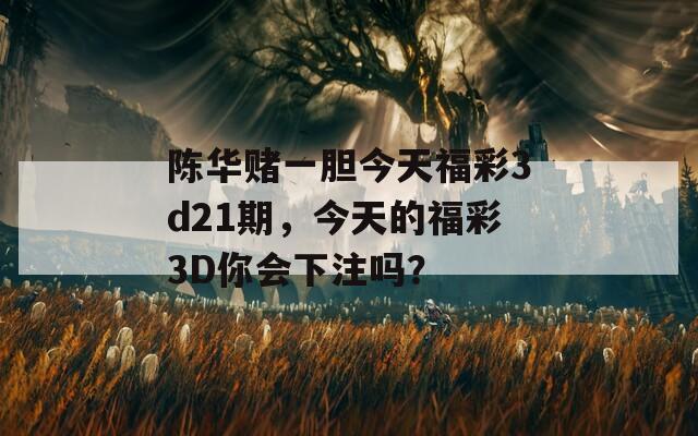 陈华赌一胆今天福彩3d21期，今天的福彩3D你会下注吗？