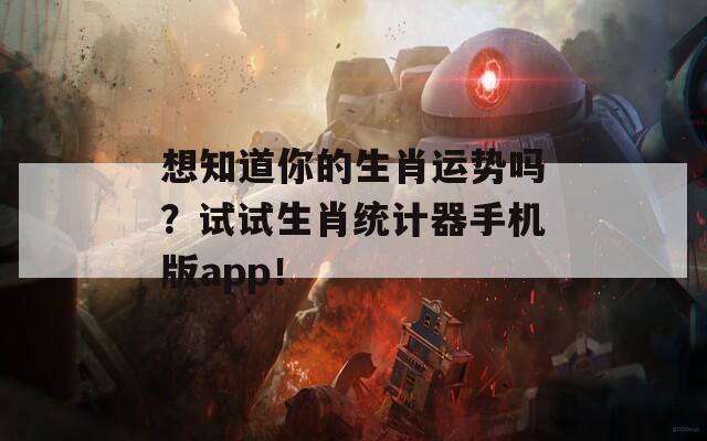 想知道你的生肖运势吗？试试生肖统计器手机版app！