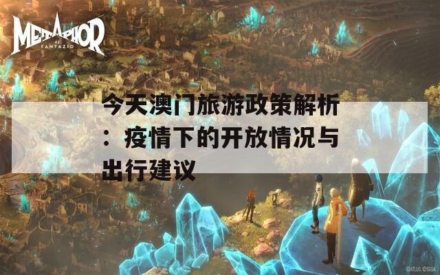 今天澳门旅游政策解析：疫情下的开放情况与出行建议