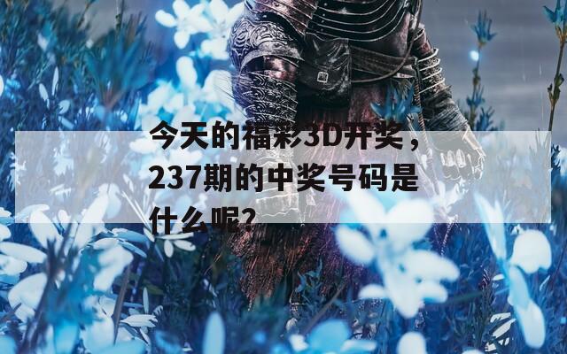 今天的福彩3D开奖，237期的中奖号码是什么呢？