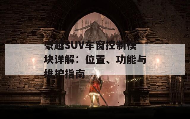 豪越SUV车窗控制模块详解：位置、功能与维护指南