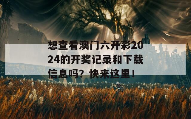 想查看澳门六开彩2024的开奖记录和下载信息吗？快来这里！