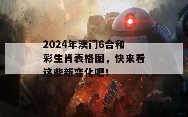 2024年澳门6合和彩生肖表格图，快来看这些新变化吧！