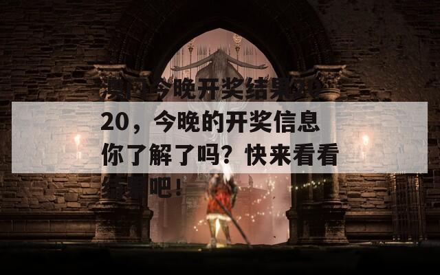 澳门今晚开奖结果2020，今晚的开奖信息你了解了吗？快来看看结果吧！