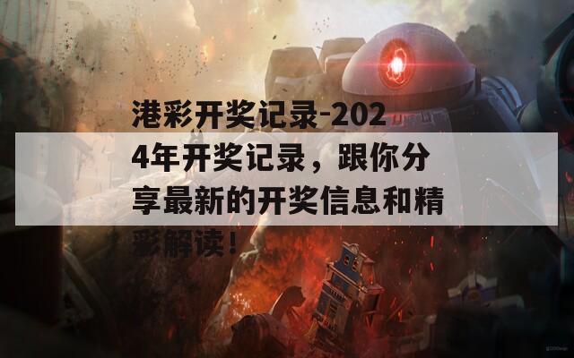 港彩开奖记录-2024年开奖记录，跟你分享最新的开奖信息和精彩解读！