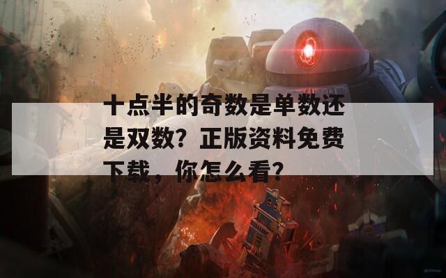 十点半的奇数是单数还是双数？正版资料免费下载，你怎么看？