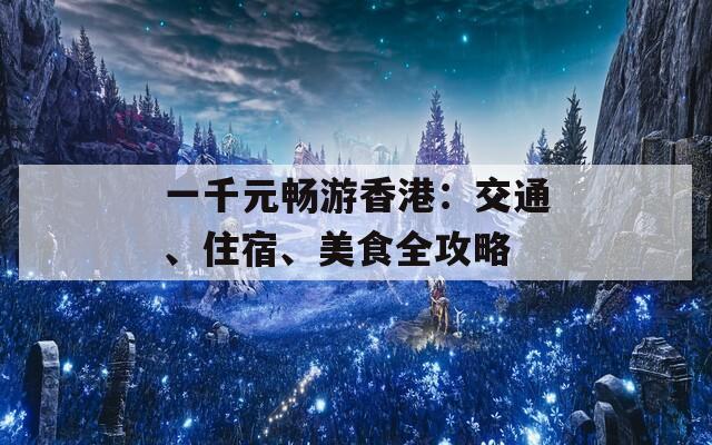 一千元畅游香港：交通、住宿、美食全攻略