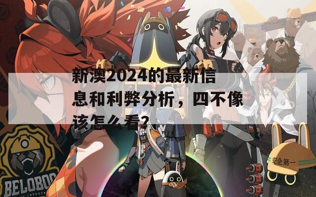 新澳2024的最新信息和利弊分析，四不像该怎么看？