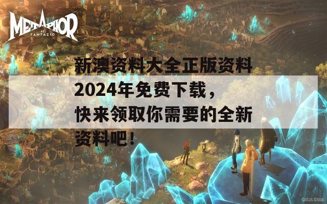 新澳资料大全正版资料2024年免费下载，快来领取你需要的全新资料吧！