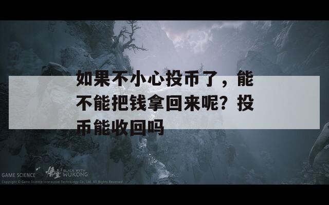 如果不小心投币了，能不能把钱拿回来呢？投币能收回吗