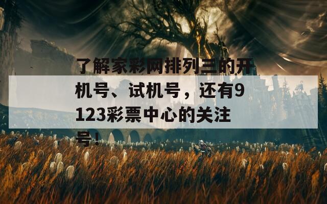 了解家彩网排列三的开机号、试机号，还有9123彩票中心的关注号！