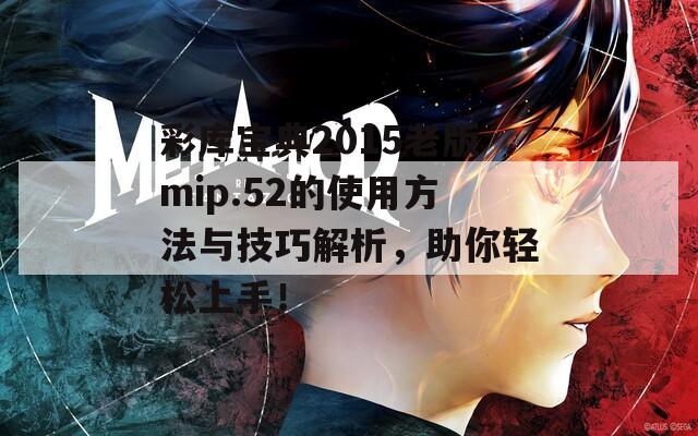 彩库宝典2015老版mip.52的使用方法与技巧解析，助你轻松上手！