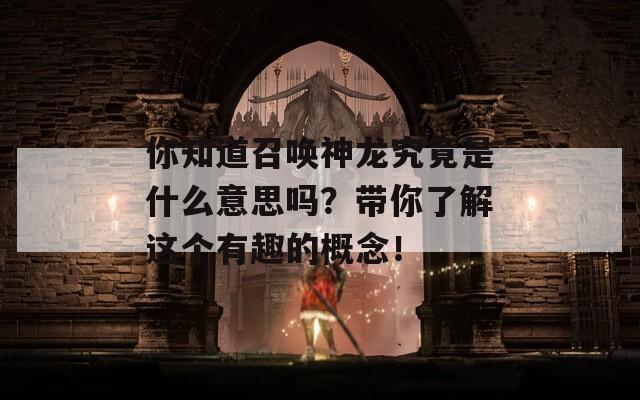 你知道召唤神龙究竟是什么意思吗？带你了解这个有趣的概念！