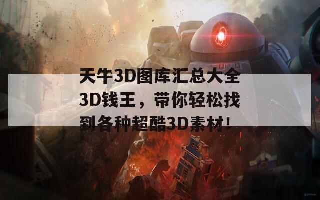 天牛3D图库汇总大全3D钱王，带你轻松找到各种超酷3D素材！