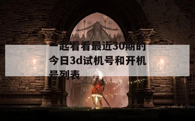 一起看看最近30期的今日3d试机号和开机号列表