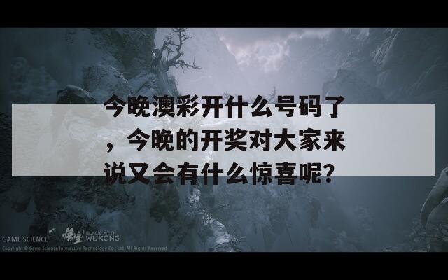 今晚澳彩开什么号码了，今晚的开奖对大家来说又会有什么惊喜呢？