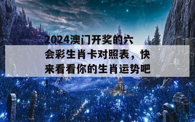 2024澳门开奖的六会彩生肖卡对照表，快来看看你的生肖运势吧！