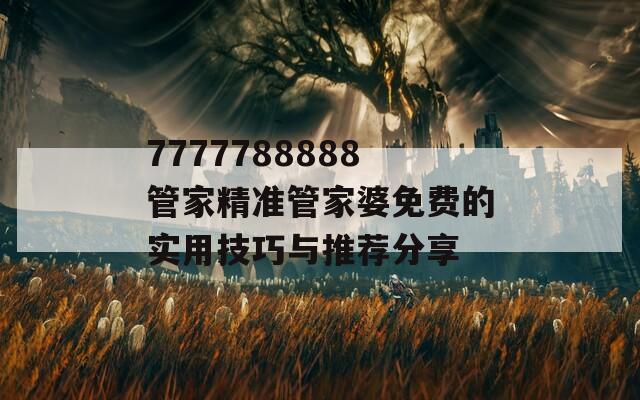 7777788888管家精准管家婆免费的实用技巧与推荐分享