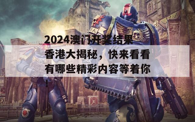 2024澳门开奖结果香港大揭秘，快来看看有哪些精彩内容等着你！