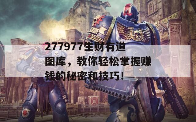 277977生财有道图库，教你轻松掌握赚钱的秘密和技巧！