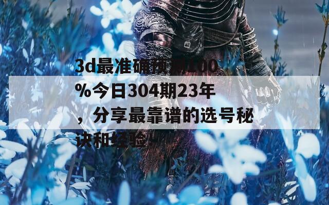 3d最准确预测100%今日304期23年，分享最靠谱的选号秘诀和经验！